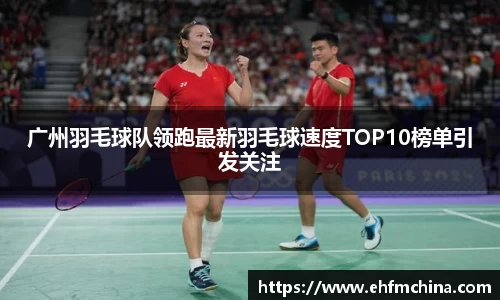 广州羽毛球队领跑最新羽毛球速度TOP10榜单引发关注