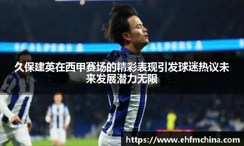 久保建英在西甲赛场的精彩表现引发球迷热议未来发展潜力无限