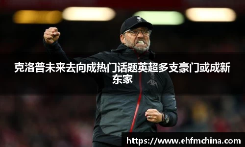 克洛普未来去向成热门话题英超多支豪门或成新东家