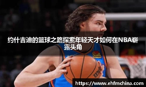 约什吉迪的篮球之路探索年轻天才如何在NBA崭露头角