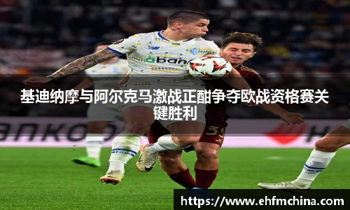 基迪纳摩与阿尔克马激战正酣争夺欧战资格赛关键胜利